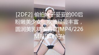 [2DF2] 偷拍妹子妥妥的00后粉嫩美少女，吹箫经验丰富，圆润美乳精美五官[MP4/226MB][BT种子]