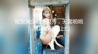 短发美少妇夫妻秀，无套啪啪，情趣椅子女上位