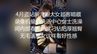 4月盗站新流胆大女顾客暗藏录像机偸拍洗浴中心女士洗澡间内部春光角度刁钻肥厚翘臀无毛逼美女这样看好性感