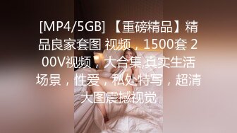 [MP4/5GB] 【重磅精品】精品良家套图 视频，1500套 200V视频，大合集,真实生活场景，性爱，私处特写，超清大图震撼视觉