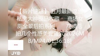 【新片速遞】 五月最新流出私房大神极品收藏❤️商场女厕全景后拍系列⭐⭐⭐高清后拍几个性感美臀骚穴[2026MB/MP4/01:36:18]