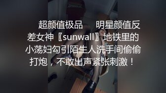 ❤️超颜值极品❤️明星颜值反差女神〖sunwall〗地铁里的小荡妇勾引陌生人洗手间偷偷打炮，不敢出声紧张刺激！