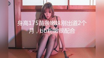 身高175苗条嫩妹刚出道2个月，bb粉嫩很配合