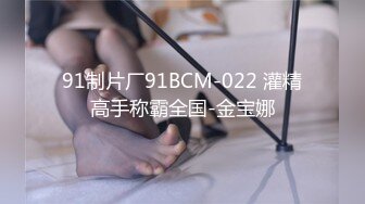 91制片厂91BCM-022 灌精高手称霸全国-金宝娜