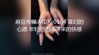 麻豆传媒 MDX-0164 寡妇的心愿 年轻的肉棒带来的快感