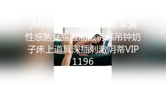 [MP4/368M]7/3最新 丰满性感熟女露脸制服诱惑吊钟奶子床上道具深插刺激阴蒂VIP1196