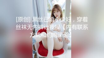 [原创] 黑丝已婚小少妇，穿着丝袜无内裤让我操【内有联系方式和约炮渠道】