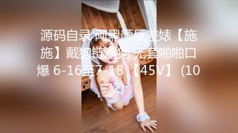 源码自录 阿黑颜反差婊【施施】戴狗链遛狗 无套啪啪口爆 6-16至7-18 【45V】 (102)