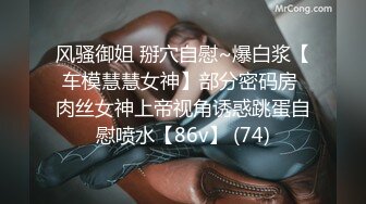 风骚御姐 掰穴自慰~爆白浆【车模慧慧女神】部分密码房 肉丝女神上帝视角诱惑跳蛋自慰喷水【86v】 (74)