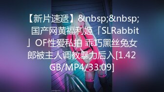 【新片速遞】&nbsp;&nbsp;✨国产网黄福利姬「SLRabbit」OF性爱私拍 乖巧黑丝兔女郎被主人调教暴力后入[1.42GB/MP4/33:09]