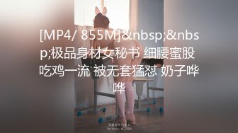 [MP4/ 855M]&nbsp;&nbsp;极品身材女秘书 细腰蜜股 吃鸡一流 被无套猛怼 奶子哗哗