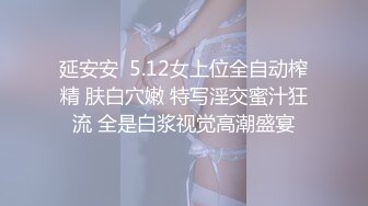 延安安  5.12女上位全自动榨精 肤白穴嫩 特写淫交蜜汁狂流 全是白浆视觉高潮盛宴