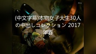 (中文字幕)本物女子大生30人の中出しコレクション 2017年春