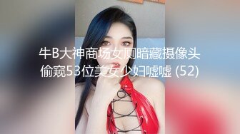 牛B大神商场女厕暗藏摄像头偷窥53位美女少妇嘘嘘 (52)