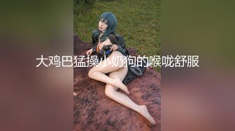 大鸡巴猛操小奶狗的喉咙舒服