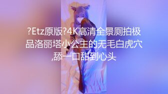 ?Etz原版?4K高清全景厕拍极品洛丽塔小公主的无毛白虎穴,舔一口甜到心头