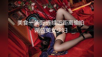 美食一条街 连续近距离偷拍两位美女少妇