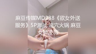 麻豆传媒MD238《欲女外送服务》5P激战 淫穴火锅 麻豆女神凌薇