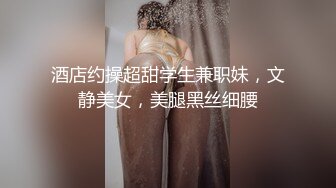 酒店约操超甜学生兼职妹，文静美女，美腿黑丝细腰