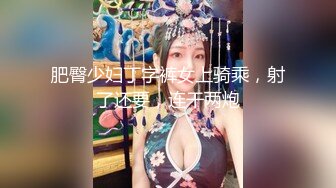 肥臀少妇丁字裤女上骑乘，射了还要，连干两炮