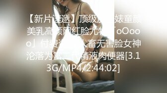 【新片速遞】顶级反差婊童颜美乳高颜网红脸尤物「oOooo」付费资源 人畜无害脸女神沦落为富二代精液肉便器[3.13G/MP4/2:44:02]