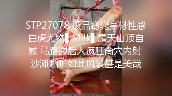 STP27078 极品窈窕身材性感白虎尤物▌Milk▌露天山顶自慰 马路边后入疯狂肏穴内射 沙滩啪啪如此风景甚是美哉