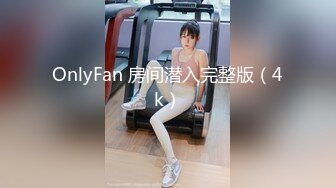 OnlyFan 房间潜入完整版（4k）