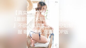 【真实空姐??稀缺航空】2021最新??各大航空美丽『空姐』不欲人知真实反差2 空姐制服 啪啪诱惑 高清720P版