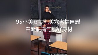 95小美女美乳美穴激情自慰 白嫩肌膚勻稱好身材