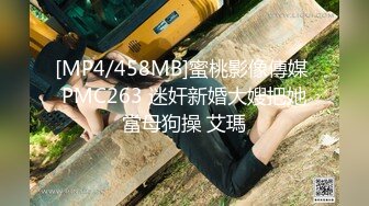 [MP4/458MB]蜜桃影像傳媒 PMC263 迷奸新婚大嫂把她當母狗操 艾瑪