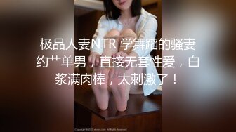 极品人妻NTR 学舞蹈的骚妻约艹单男，直接无套性爱，白浆满肉棒，太刺激了！