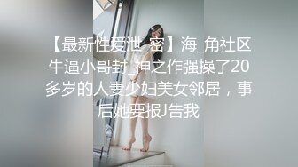 【最新性爱泄_密】海_角社区牛逼小哥封_神之作强操了20多岁的人妻少妇美女邻居，事后她要报J告我