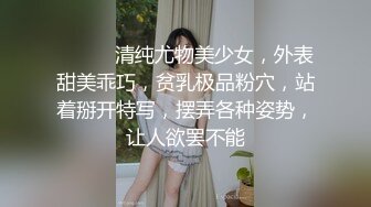 ❤️❤️清纯尤物美少女，外表甜美乖巧，贫乳极品粉穴，站着掰开特写，摆弄各种姿势，让人欲罢不能