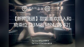 【新片速遞】甜姐喜欢后入和骑乘位 [23MB/MP4/05:42]