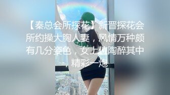 【秦总会所探花】新晋探花会所约操大胸人妻，风情万种颇有几分姿色，女上位陶醉其中，精彩一炮