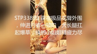 STP33899 深夜极品花臂外围，伸进内裤一顿扣，大长腿扛起爆草，搞的小姐姐精疲力尽