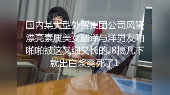 国内某大型外贸集团公司风骚漂亮素质美女翻译与洋男友啪啪啪被这又细又长的J8搞几下就出白浆爽死了1