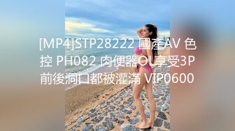 [MP4]STP28222 國產AV 色控 PH082 肉便器OL享受3P前後洞口都被灌滿 VIP0600