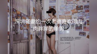 深圳骚妻约一次老婆喜欢得肉肉胖胖的单男