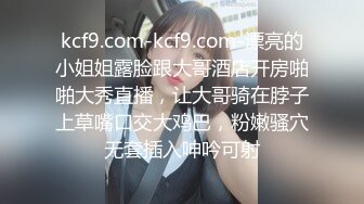 kcf9.com-kcf9.com-漂亮的小姐姐露脸跟大哥酒店开房啪啪大秀直播，让大哥骑在脖子上草嘴口交大鸡巴，粉嫩骚穴无套插入呻吟可射