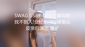 SWAG [JSBY-0032] 谁叫你找不到人!女经纪只能硬着头皮亲自演出 爱子