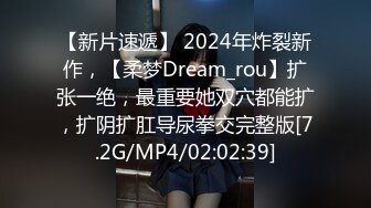 【新片速遞】 2024年炸裂新作，【柔梦Dream_rou】扩张一绝，最重要她双穴都能扩，扩阴扩肛导尿拳交完整版[7.2G/MP4/02:02:39]