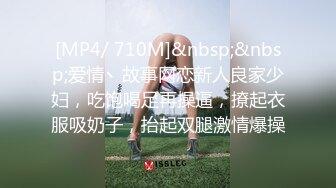 [MP4/ 710M]&nbsp;&nbsp;爱情丶故事网恋新人良家少妇，吃饱喝足再操逼，撩起衣服吸奶子，抬起双腿激情爆操