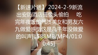 【新速片遞】 2024-2-9新流出安防酒店摄像头偷拍❤️吃完年夜饭的气质美女和男友六九做爱感觉这是几千年没做爱的叫声[1588MB/MP4/01:00:45]