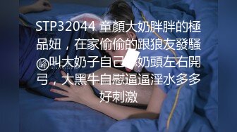 STP32044 童顏大奶胖胖的極品妞，在家偷偷的跟狼友發騷，叫大奶子自己舔奶頭左右開弓，大黑牛自慰逼逼淫水多多好刺激