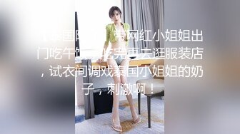 【泰国阿飞】带网红小姐姐出门吃午饭，吃完再去逛服装店，试衣间调戏泰国小姐姐的奶子，刺激啊！