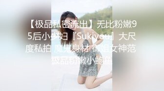 【极品私密流出】无比粉嫩95后小少妇『Sukiyou』大尺度私拍 魔鬼身材 御姐女神范 极品粉嫩小鲍鱼