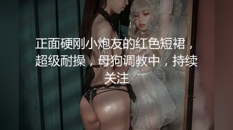 正面硬刚小炮友的红色短裙，超级耐操，母狗调教中，持续关注