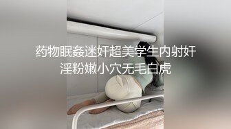 药物眠姦迷奸超美学生内射奸淫粉嫩小穴无毛白虎