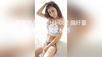 皇家华人出品 HJ-082 强奸董事长的美女秘书